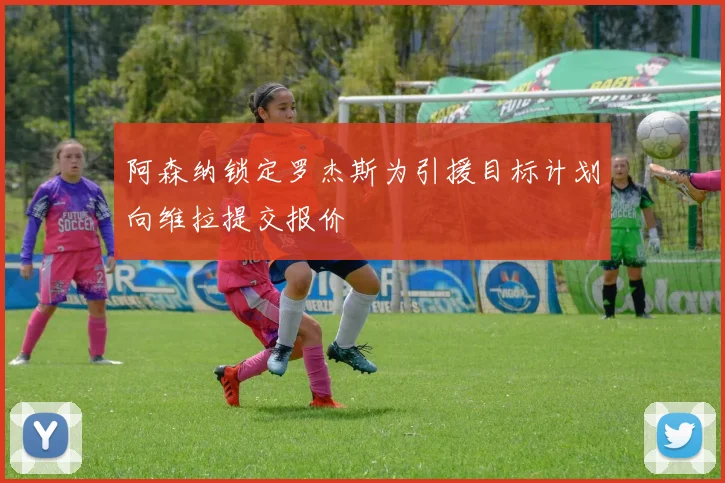 阿森纳锁定罗杰斯为引援目标计划向维拉提交报价