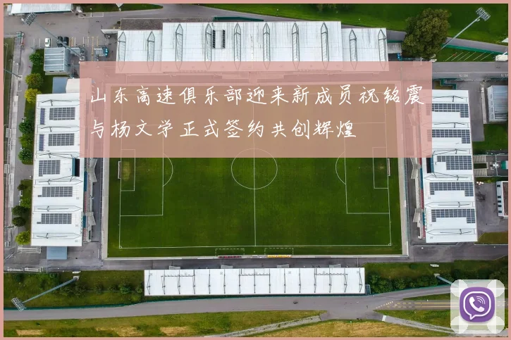 山东高速俱乐部迎来新成员祝铭震与杨文学正式签约共创辉煌