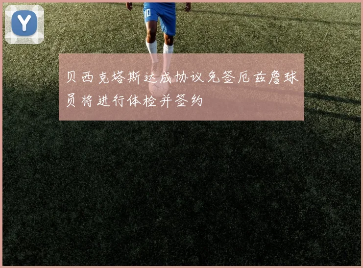 贝西克塔斯达成协议免签厄兹詹球员将进行体检并签约