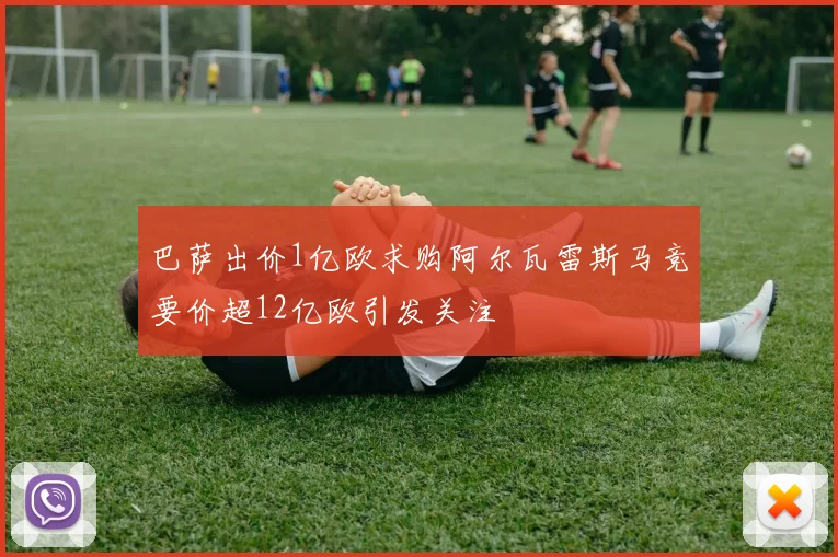 巴萨出价1亿欧求购阿尔瓦雷斯马竞要价超12亿欧引发关注