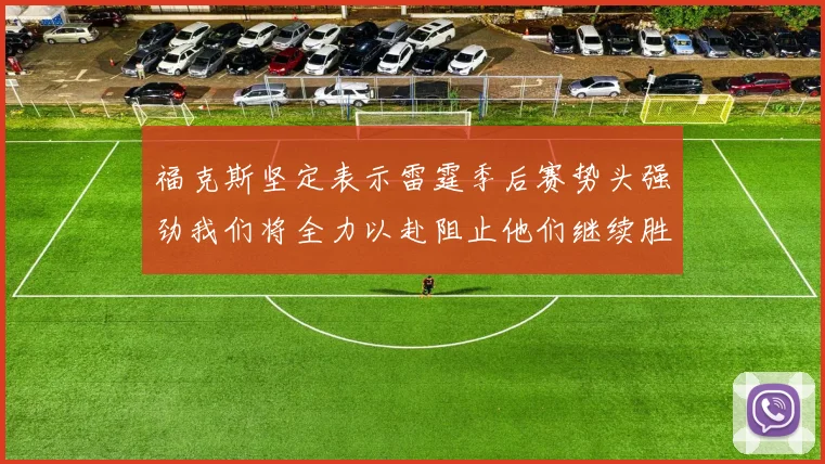 福克斯坚定表示雷霆季后赛势头强劲我们将全力以赴阻止他们继续胜利