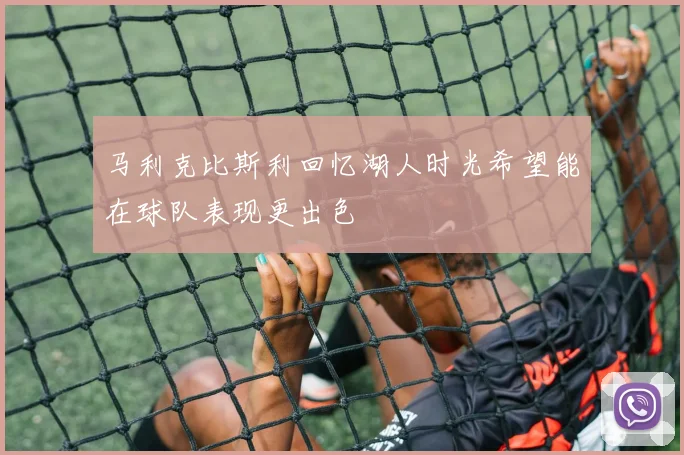 马利克比斯利回忆湖人时光希望能在球队表现更出色