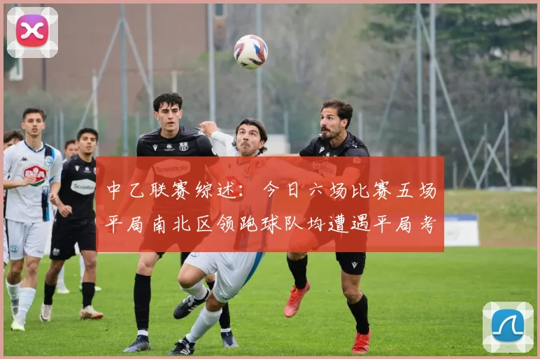 中乙联赛综述：今日六场比赛五场平局南北区领跑球队均遭遇平局考验