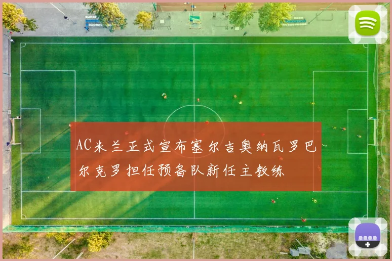 AC米兰正式宣布塞尔吉奥纳瓦罗巴尔克罗担任预备队新任主教练