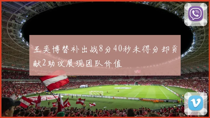 王奕博替补出战8分40秒未得分却贡献2助攻展现团队价值