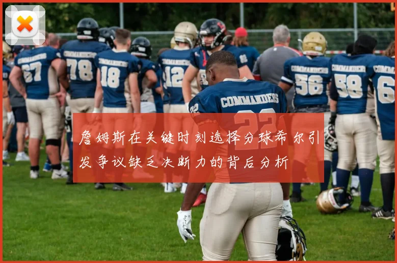 詹姆斯在关键时刻选择分球希尔引发争议缺乏决断力的背后分析